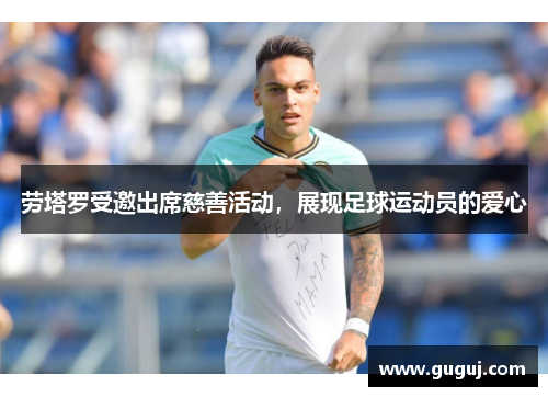 劳塔罗受邀出席慈善活动，展现足球运动员的爱心