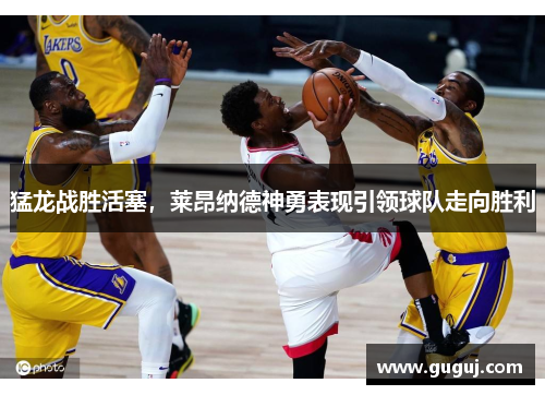 猛龙战胜活塞，莱昂纳德神勇表现引领球队走向胜利