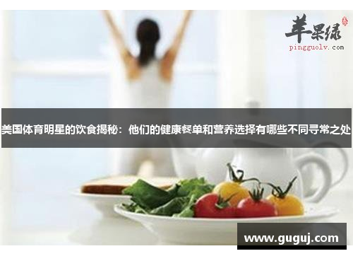 美国体育明星的饮食揭秘：他们的健康餐单和营养选择有哪些不同寻常之处