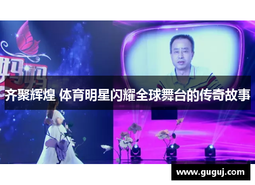 齐聚辉煌 体育明星闪耀全球舞台的传奇故事