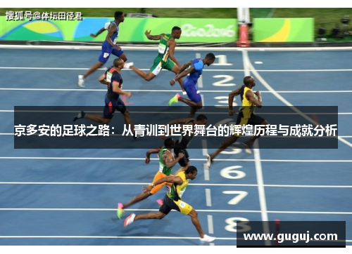 京多安的足球之路：从青训到世界舞台的辉煌历程与成就分析