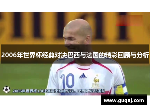 2006年世界杯经典对决巴西与法国的精彩回顾与分析