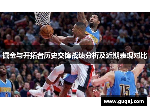掘金与开拓者历史交锋战绩分析及近期表现对比
