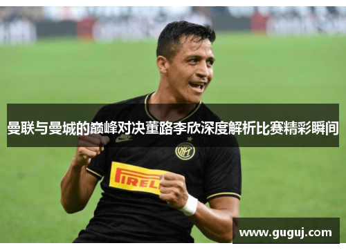 曼联与曼城的巅峰对决董路李欣深度解析比赛精彩瞬间