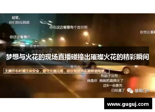 梦想与火花的现场直播碰撞出璀璨火花的精彩瞬间