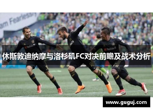 休斯敦迪纳摩与洛杉矶FC对决前瞻及战术分析