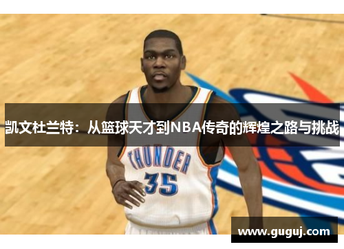 凯文杜兰特：从篮球天才到NBA传奇的辉煌之路与挑战