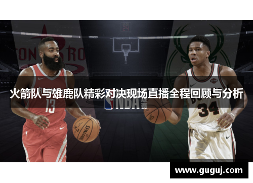 火箭队与雄鹿队精彩对决现场直播全程回顾与分析