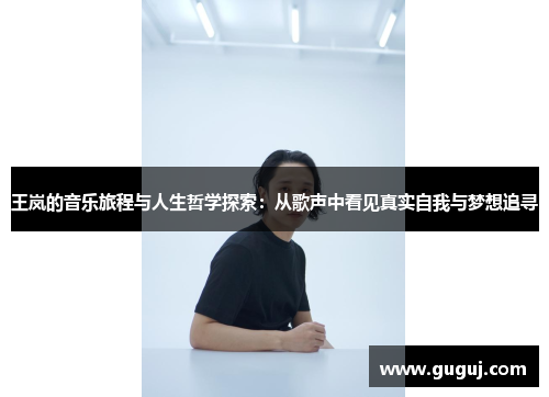 王岚的音乐旅程与人生哲学探索：从歌声中看见真实自我与梦想追寻